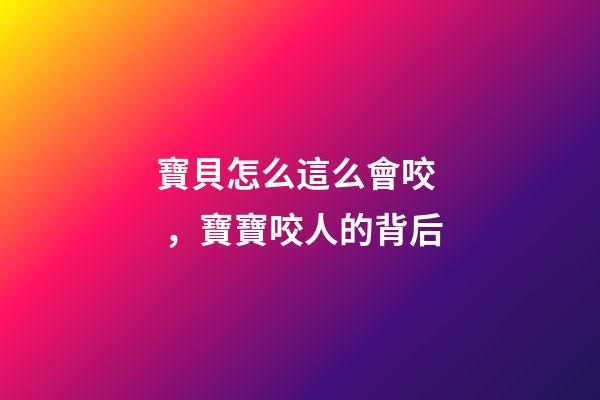 寶貝怎么這么會咬，寶寶咬人的背后-第1張-觀點-玄機派